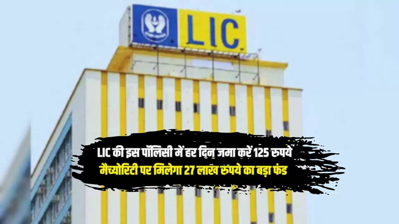  LIC की इस पॉलिसी में हर दिन जमा करें 125 रुपये, मैच्योरिटी पर मिलेगा 27 लाख रुपये का बड़ा फंड