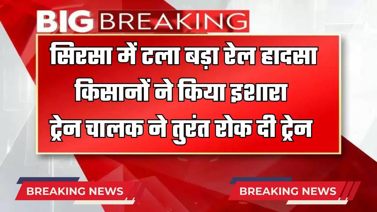  Haryana : सिरसा में टला बड़ा रेल हादसा, किसानों ने किया इशारा, ट्रेन चालक ने तुरंत रोक दी ट्रेन