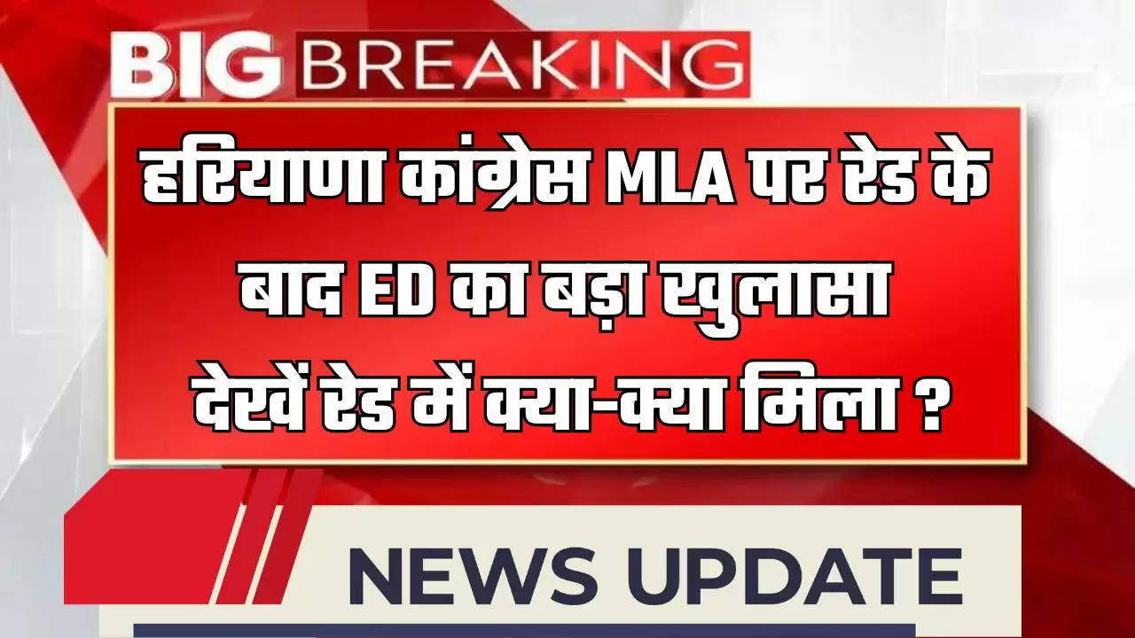  हरियाणा कांग्रेस MLA पर रेड के बाद ED का बड़ा खुलासा, 1.42 करोड़ रुपये जब्त, देखें रेड में क्या-क्या मिला ?