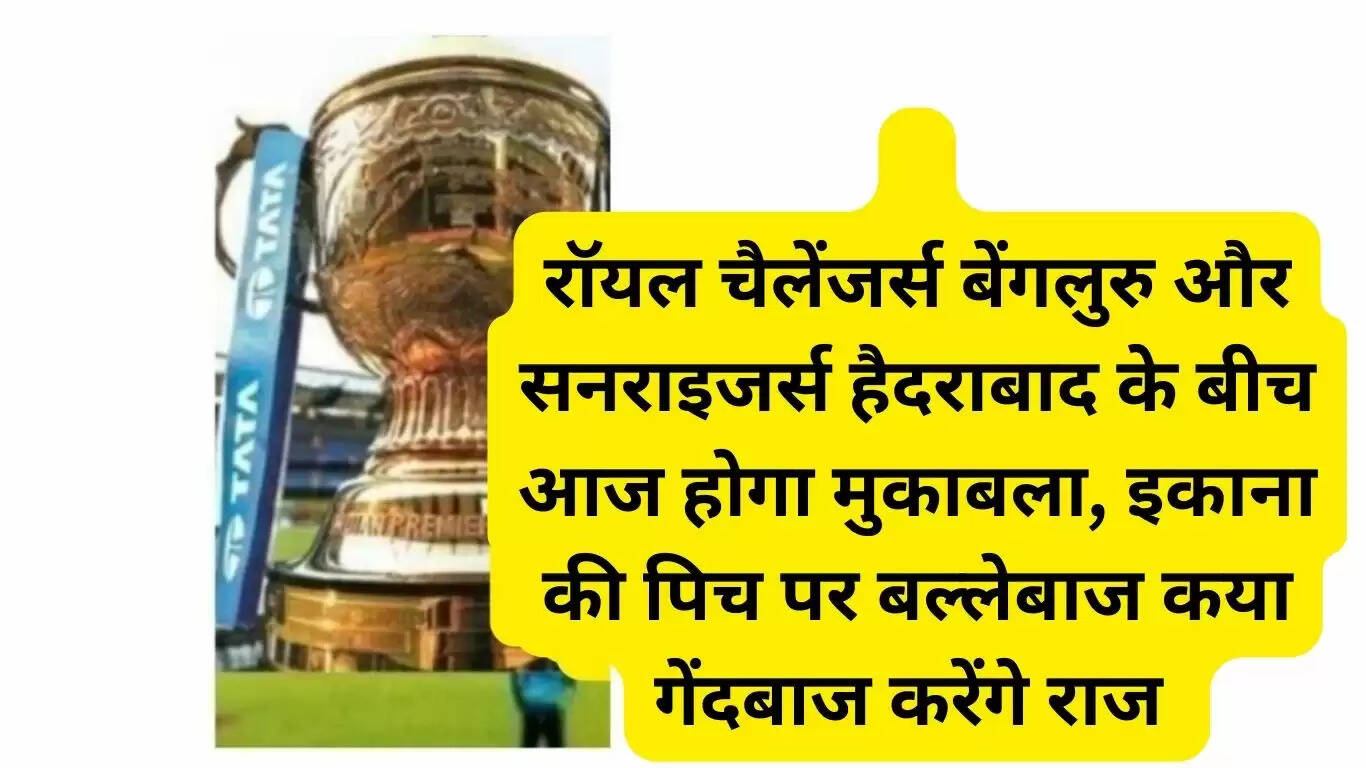 रॉयल चैलेंजर्स बेंगलुरु और सनराइजर्स हैदराबाद के बीच आज होगा मुकाबला, इकाना की पिच पर बल्लेबाज कया गेंदबाज करेंगे राज