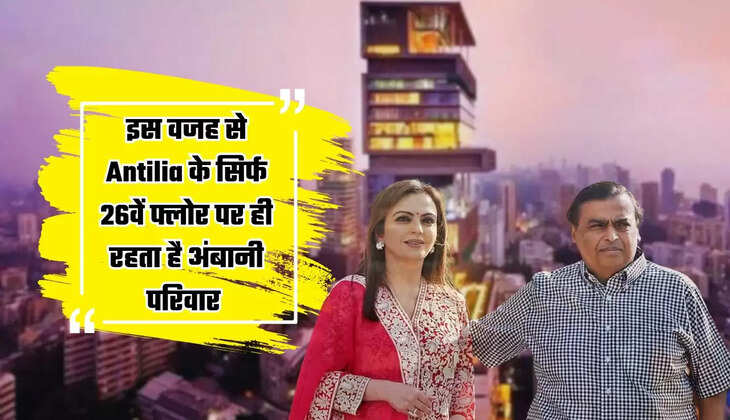 Mukesh Ambani: इस वजह से Antilia के सिर्फ 26वें फ्लोर पर ही रहता है अंबानी परिवार, जानकर हैरान हो जाएंगे आप 