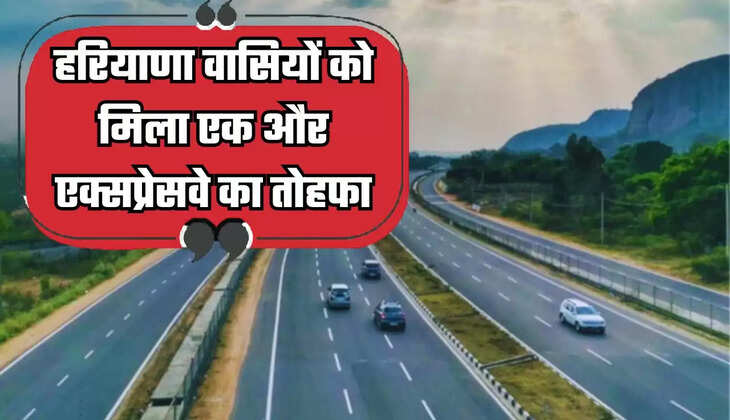  Haryana : हरियाणा वासियों को मिला एक और एक्सप्रेसवे का तोहफा