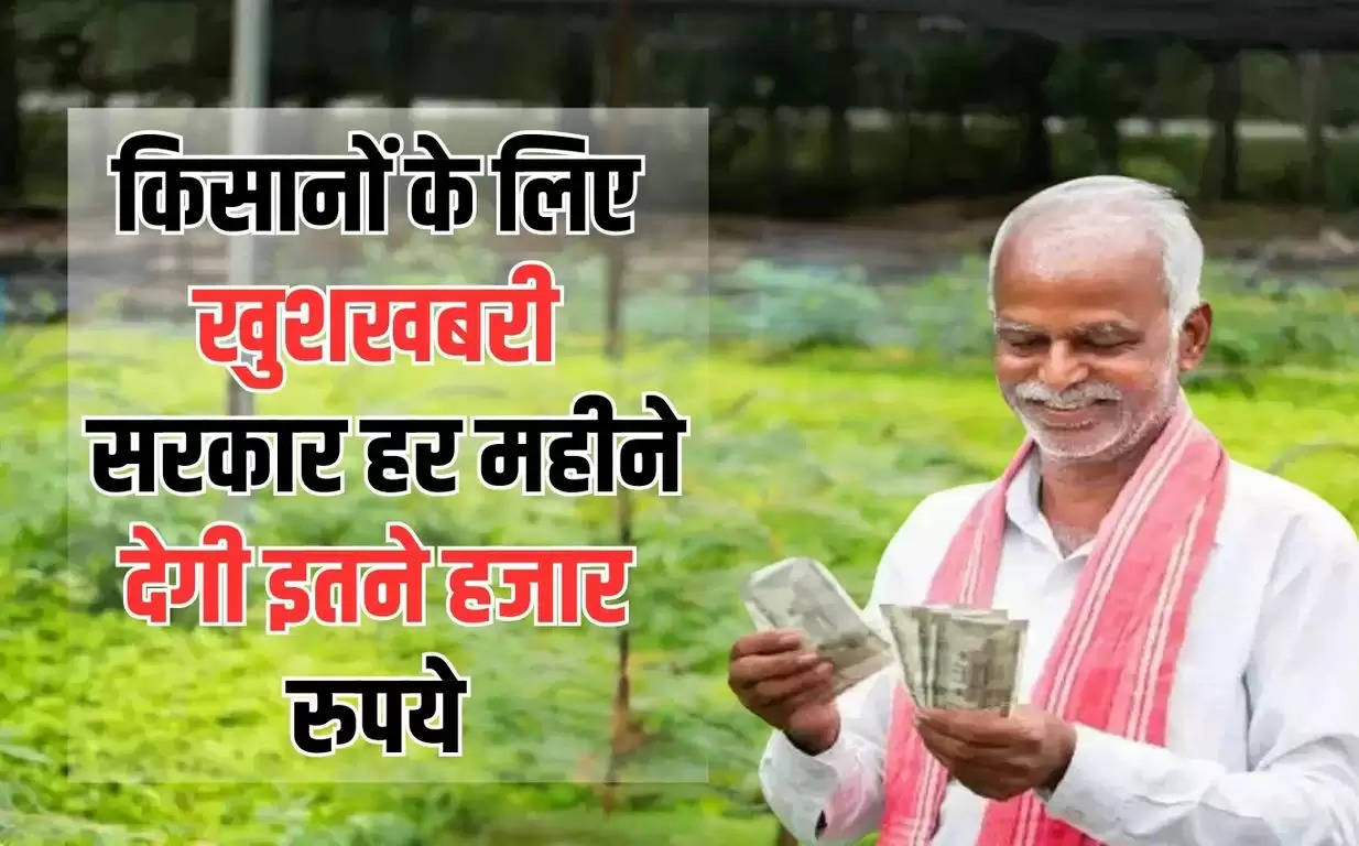 Government Scheme: किसानों के लिए खुशखबरी, सरकार हर महीने देगी इतने हजार रुपये