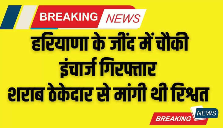  हरियाणा के जींद में चौकी इंचार्ज गिरफ्तार, शराब ठेकेदार से मांगी थी रिश्वत