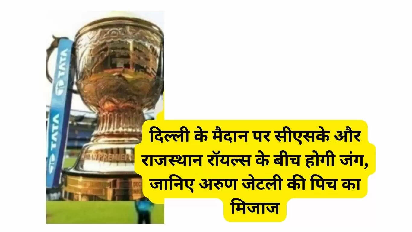 There will be a battle between CSK and Rajasthan Royals on the Delhi ground, know the mood of the pitch as per Arun Jaitley