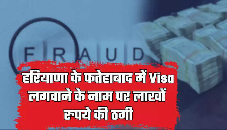  Haryana : हरियाणा के फतेहाबाद में Visa लगवाने के नाम पर लाखों रुपये की ठगी, मामला दर्ज