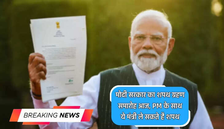  Modi 3.0 : मोदी सरकार का शपथ ग्रहण समारोह आज, PM के साथ ये मंत्री ले सकते है शपथ, कई नए चेहरे होंगे शामिल