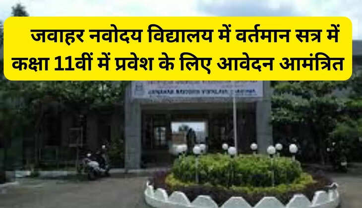  जवाहर नवोदय विद्यालय में वर्तमान सत्र में कक्षा 11वीं में प्रवेश के लिए आवेदन आमंत्रित