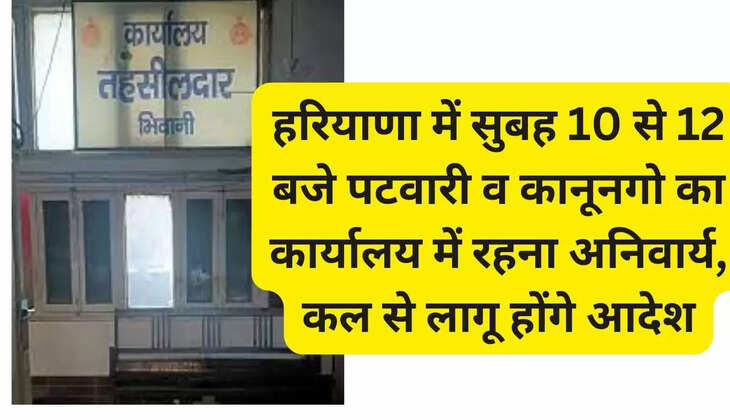 हरियाणा में सुबह 10 से 12 बजे पटवारी व कानूनगो का कार्यालय में रहना अनिवार्य, कल से लागू होंगे आदेश