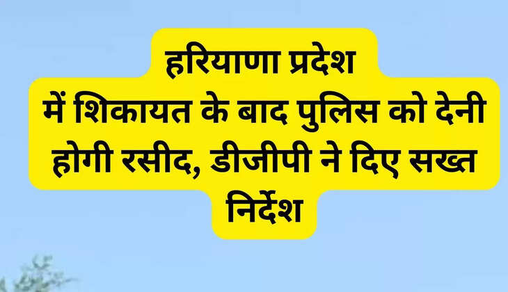  In Haryana, the DGP has issued strict instructions to provide a receipt to the police after receiving a complaint