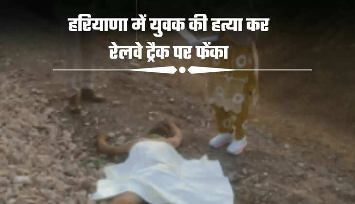 हरियाणा में युवक की हत्या कर रेलवे ट्रैक पर फेंका, सिर और चेहरे पर गहरी चोट के निशान