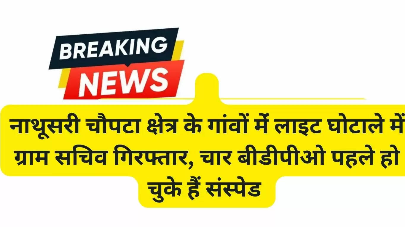 नाथूसरी चौपटा क्षेत्र के गांवों मेंं लाइट घोटाले में ग्राम सचिव गिरफ्तार, चार बीडीपीओ पहले हो चुके हैं संस्पेड