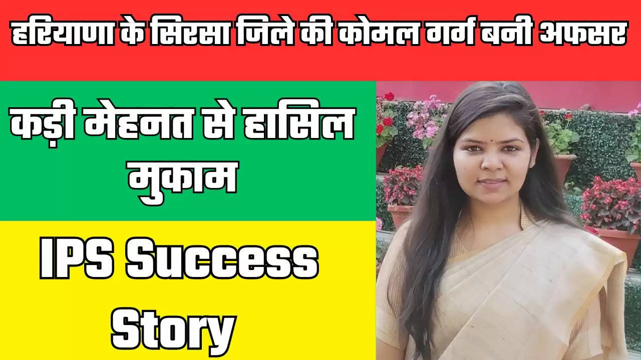  Success Story : हरियाणा के सिरसा जिले की कोमल गर्ग बनी IPS अफसर, कड़ी मेहनत से हासिल मुकाम, जाने इनकी कहानी 