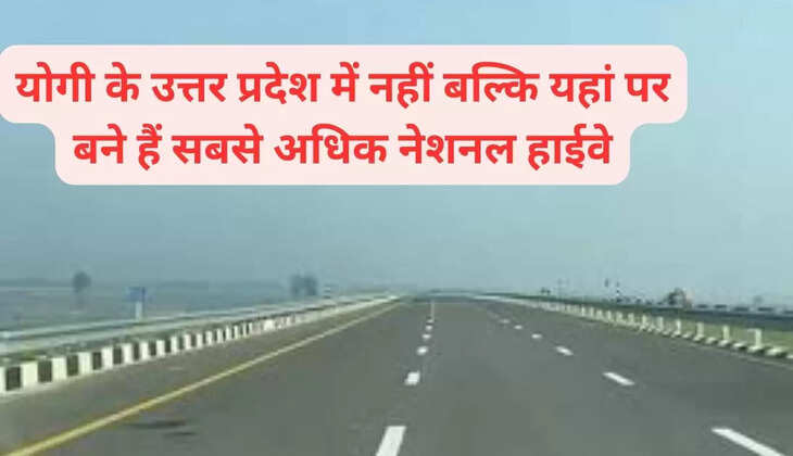  योगी के उत्तर प्रदेश में नहीं बल्कि यहां पर बने हैं सबसे अधिक नेशनल हाईवे
