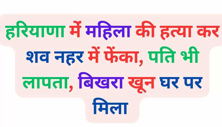 In Haryana, a woman was murdered and her body was thrown into a canal, her husband is also missing, blood is scattered at home