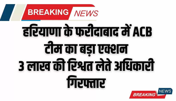  हरियाणा के फरीदाबाद में ACB टीम का बड़ा एक्शन, 3 लाख की रिश्वत लेते हुए रंगे हाथ अधिकारी गिरफ्तार