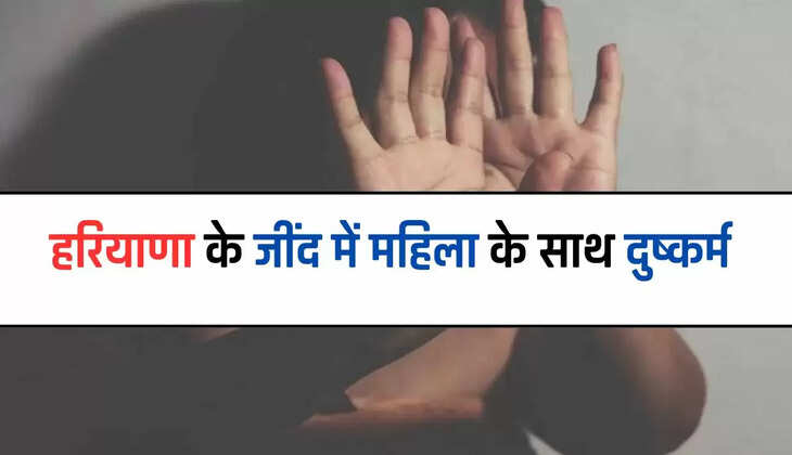  Haryana News: हरियाणा के जींद में महिला के साथ दुष्कर्म, केस दर्ज, जाने पूरा मामला