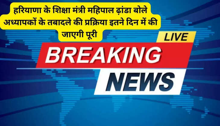 Haryana Education Minister Mahipal Dhanda said that the process of transfer of teachers will be completed in this many days