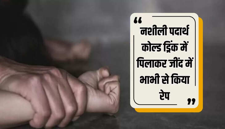  हरियाणा के जींद में नशीली पदार्थ कोल्ड ड्रिंक में पिलाकर जींद में भाभी से किया रेप, जाने पूरा मामला