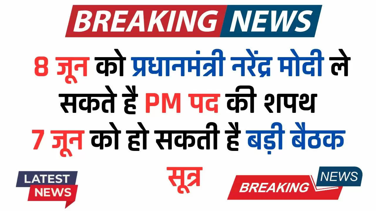  Big Breaking : 8 जून को प्रधानमंत्री नरेंद्र मोदी ले सकते है PM पद की शपथ, 7 जून को हो सकती है बड़ी बैठक : सूत्र 