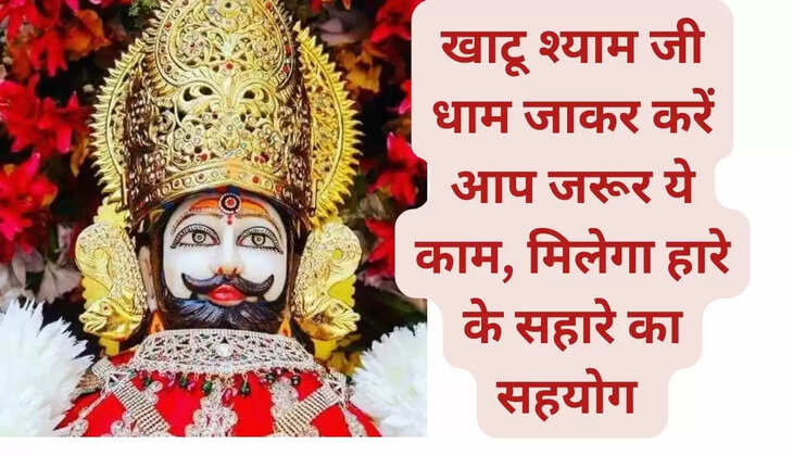 खाटू श्याम जी धाम जाकर करें आप जरूर ये काम, मिलेगा हारे के सहारे का सहयोग 