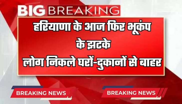  Haryana News : हरियाणा के आज फिर भूकंप के झटके, लोग निकले घरों-दुकानों से बाहर 