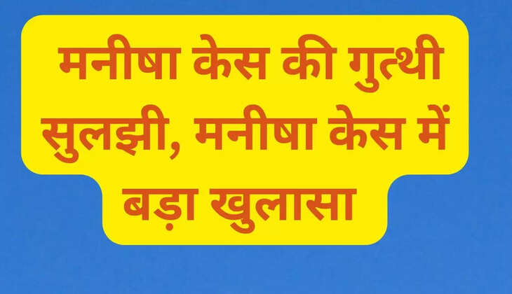 Mystery of Manisha case solved, big revelation in Manisha case