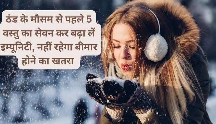 ठंड के मौसम से पहले 5 वस्तु का सेवन कर बढ़ा लें इम्यूनिटी, नहीं रहेगा बीमार होने का खतरा 