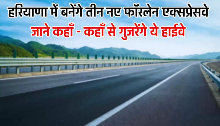  New Highway in Haryana: हरियाणा में बनेंगे तीन नए फॉरलेन एक्सप्रेसवे