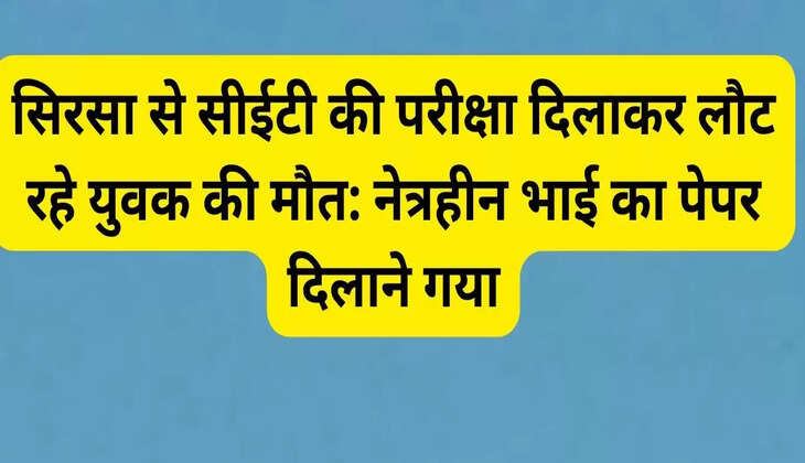 A young man returning from Sirsa after taking CET exam died: He went to get his blind brother's exam done