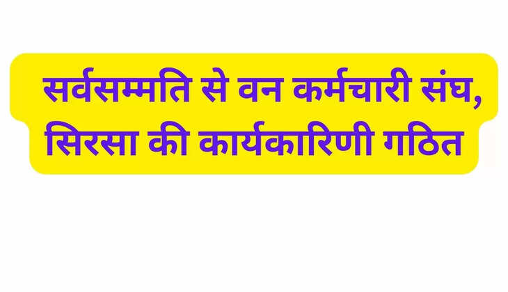   सर्वसम्मति से वन कर्मचारी संघ, सिरसा की कार्यकारिणी गठित