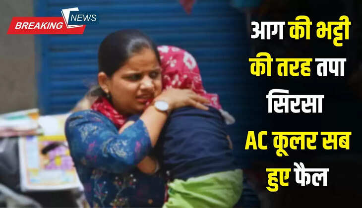  आग की भट्टी की तरह तपा सिरसा, AC कूलर सब हुए फैल, बना देश का दूसरा सबसे गर्म जिला...