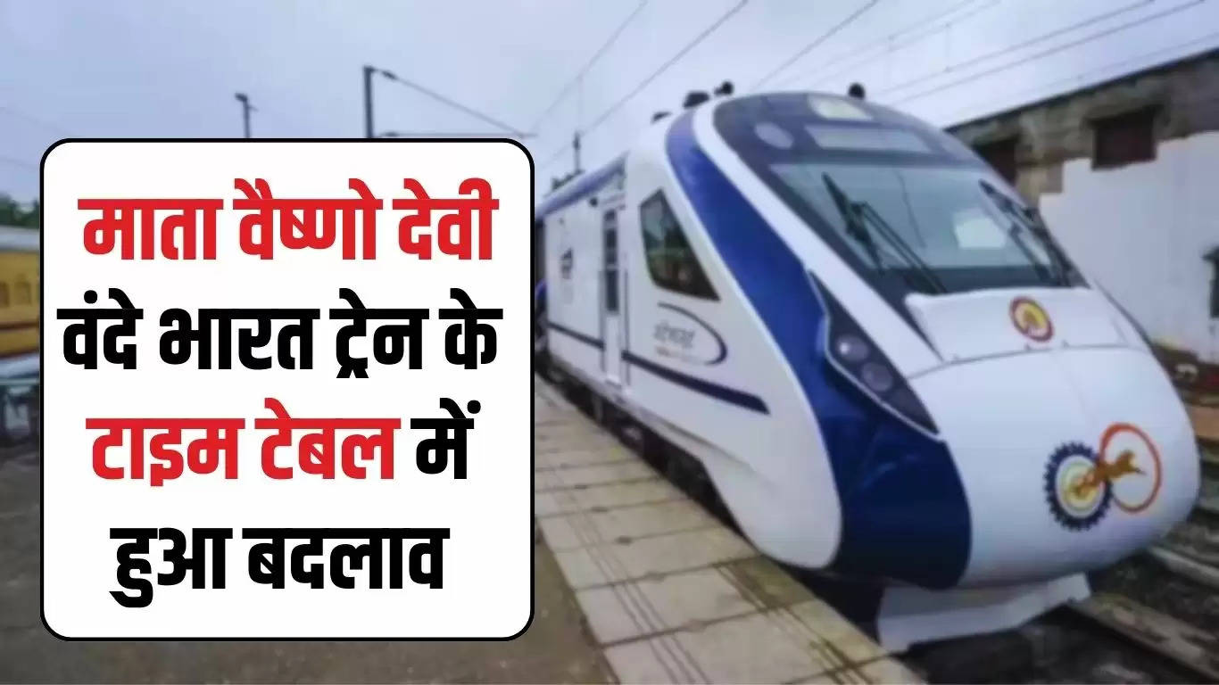  Vande Bharat train: माता वैष्णो देवी वंदे भारत ट्रेन के टाइम टेबल में हुआ बदलाव, देखें जल्दी