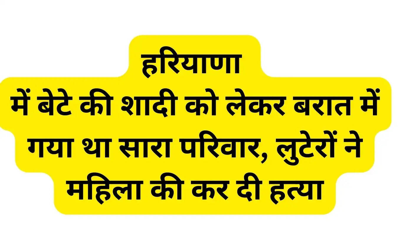 In Haryana, the whole family had gone to the baraat for the son's marriage, the robbers killed the woman
