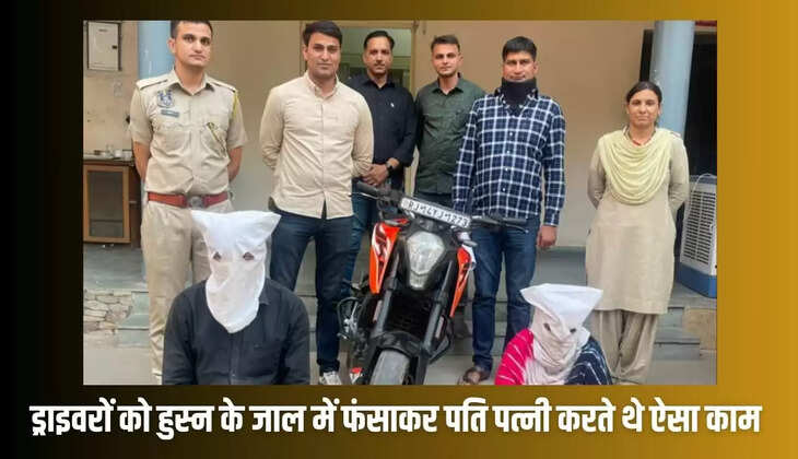   ड्राइवरों को हुस्न के जाल में फंसाती थी पत्नी और पति करता था ऐसा काम, खुलासा हुआ तो दंग रह गई पुलिस   