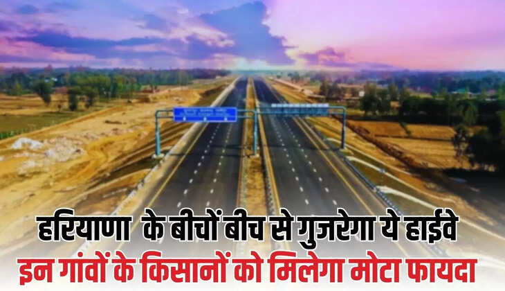  हरियाणा वासियों के लिए खुशी के पल, प्रदेश के बीचों बीच से गुजरेगा ये हाईवे, इन गांवों के किसानों को मिलेगा मोटा फायदा
