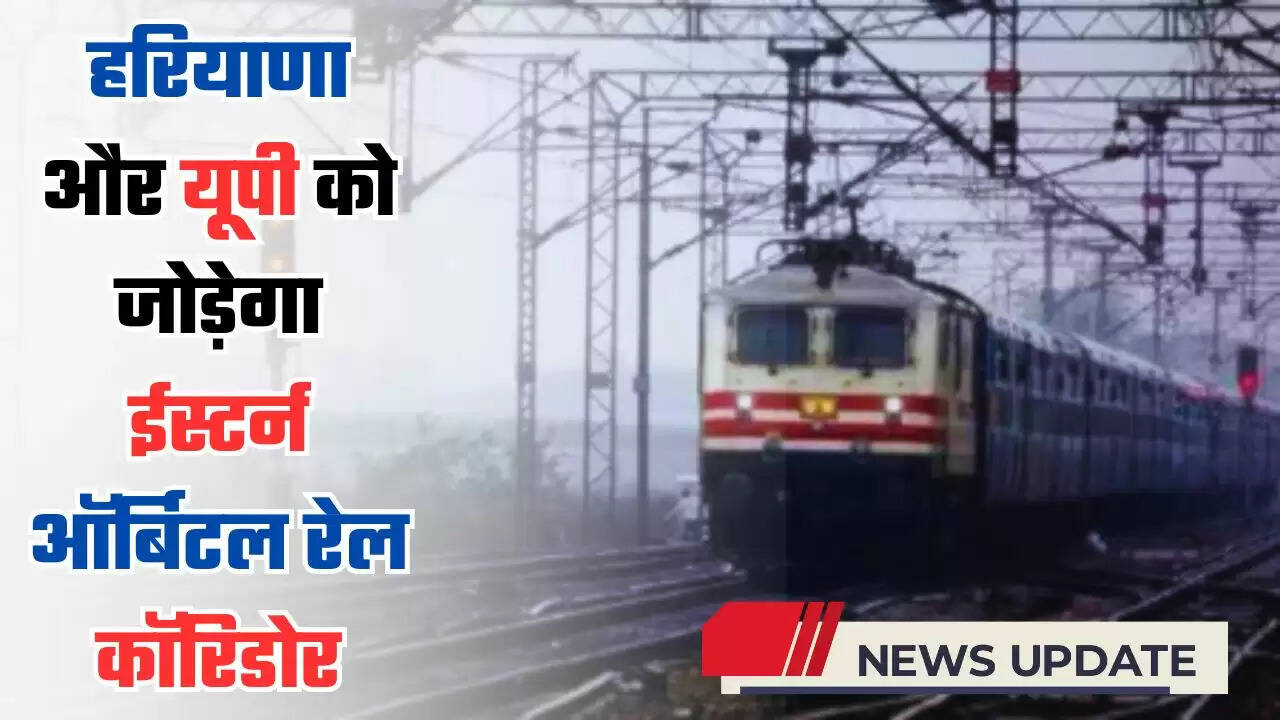  हरियाणा और यूपी को जोड़ेगा ईस्टर्न ऑर्बिटल रेल कॉरिडोर, जानिए क्या है परियोजना ?