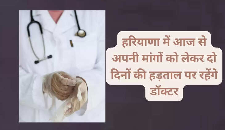 हरियाणा में आज से अपनी मांगों को लेकर दो दिनों की हड़ताल पर रहेंगे डॉक्टर