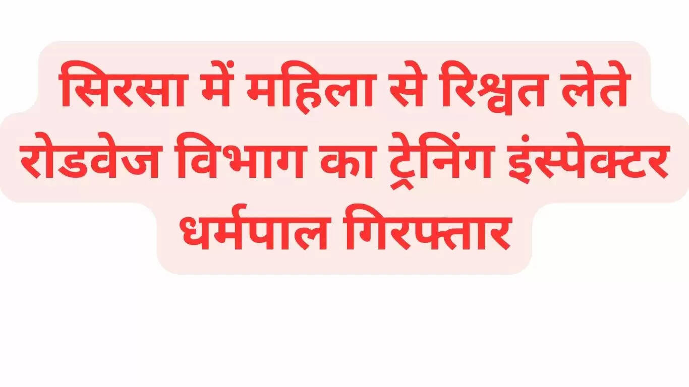 Roadways department training inspector Dharampal arrested while taking bribe from a woman in Sirsa