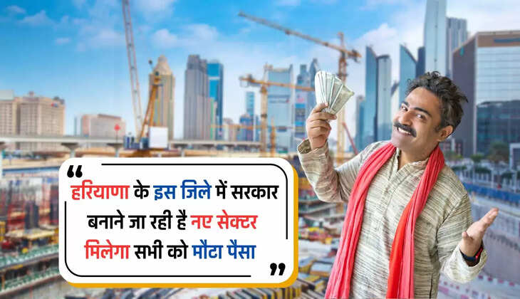  हरियाणा के इस जिले के किसानों की होगी बल्ले बल्ले, मिलेगा मौटा पैसा, सरकार बनाने जा रही है नए सेक्टर