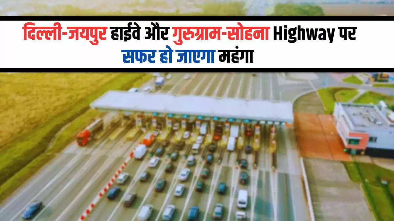  Toll Tax: दिल्ली-जयपुर हाईवे और गुरुग्राम-सोहना Highway पर सफर हो जाएगा महंगा, NHAI ने इतना बढ़ाया टोल