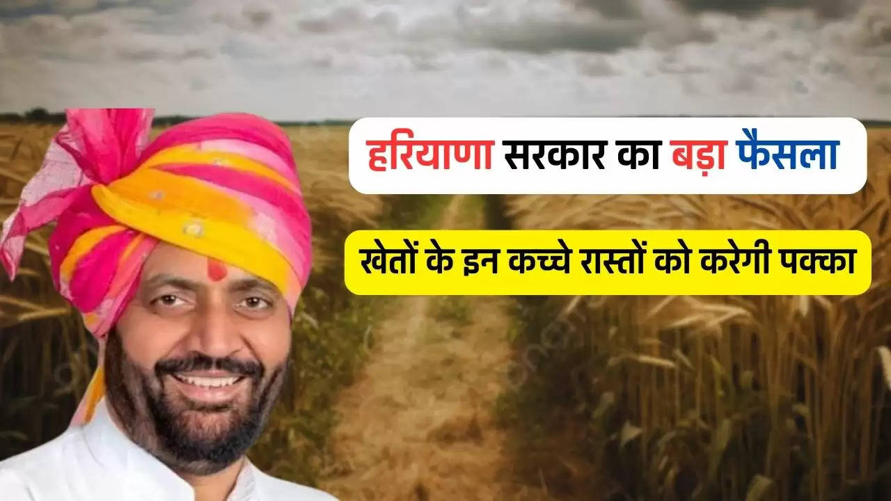  Haryana : हरियाणा सरकार का बड़ा फैसला, खेतों के इन कच्चे रास्तों को करेगी पक्का 