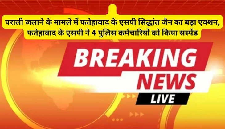   पराली जलाने के मामले में फतेहाबाद के एसपी सिद्धांत जैन का बड़ा एक्शन, फतेहाबाद के एसपी ने 4 पुलिस कर्मचारियों को किया सस्पेंड