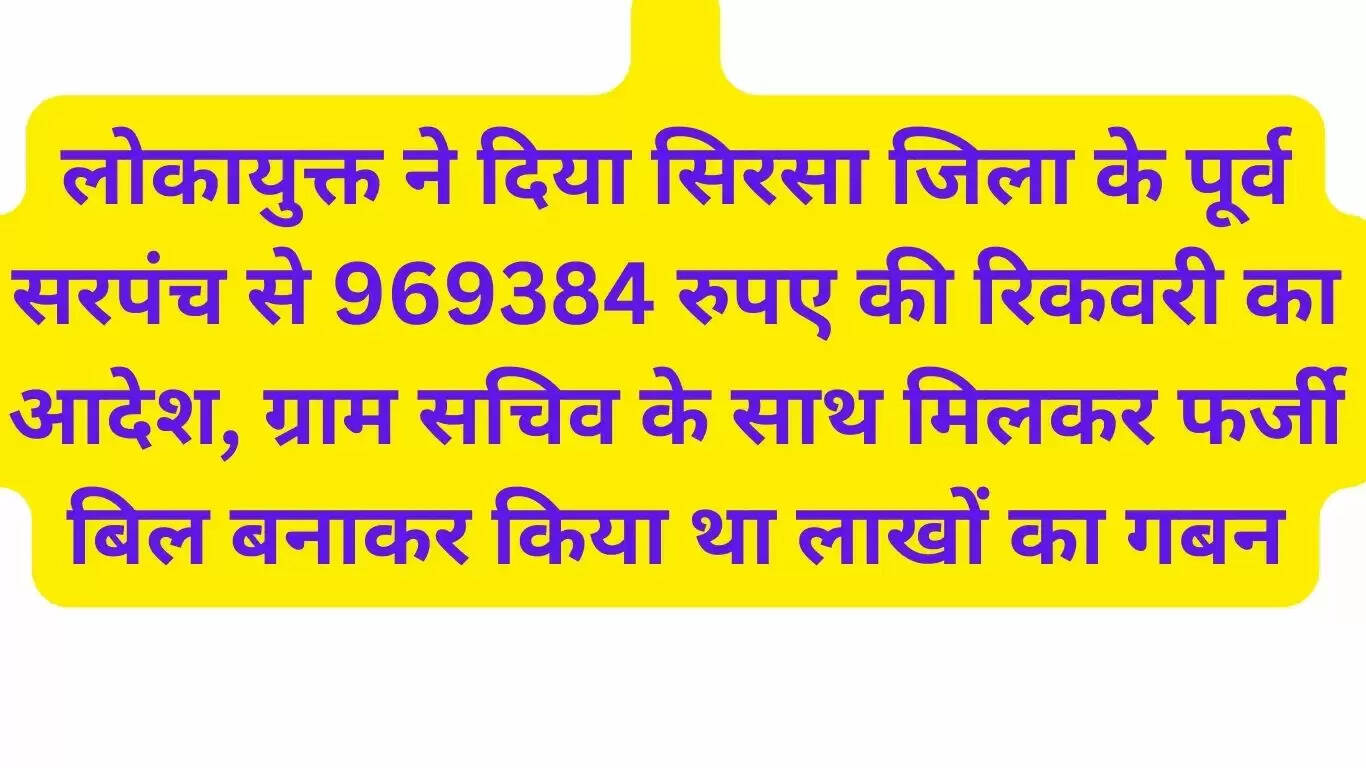 लोकायुक्त ने दिया सिरसा जिला के पूर्व सरपंच से 969384 रुपए की रिकवरी का आदेश, ग्राम सचिव के साथ मिलकर फर्जी बिल बनाकर किया था लाखों का गबन