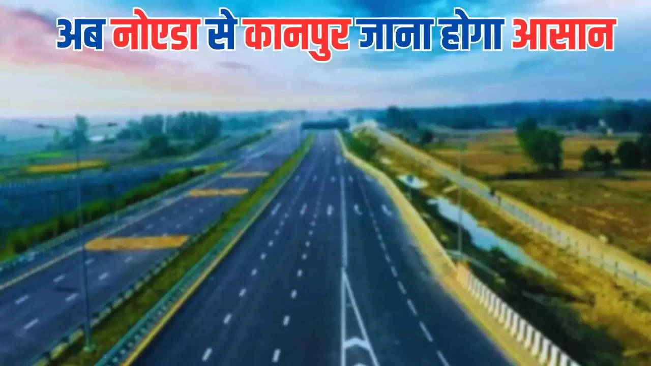  Expressway: अब नोएडा से कानपुर जाना होगा आसान, बनने जा रहा है ये नया एक्सप्रेसवे