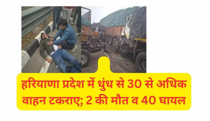   हरियाणा प्रदेश में धुंध से 30 से अधिक वाहन टकराए; 2 की मौत व 40 घायल