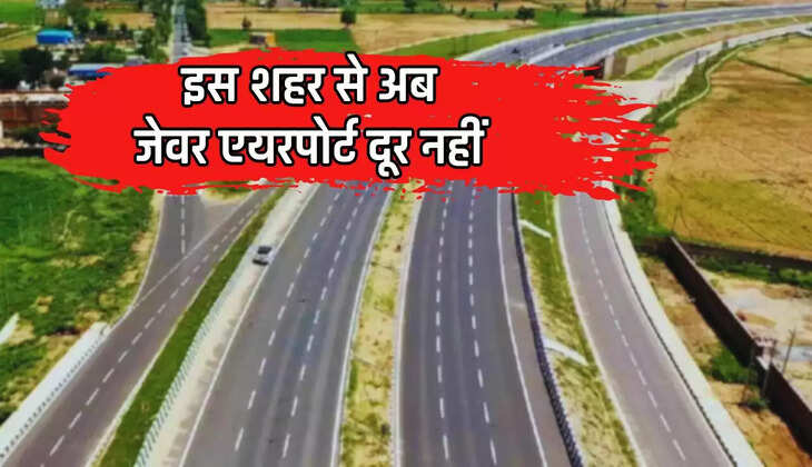  Greenfield Expressway: इस शहर से अब जेवर एयरपोर्ट दूर नहीं, ग्रीन फील्ड एक्सप्रेसवे के लिए मिली जमीन
