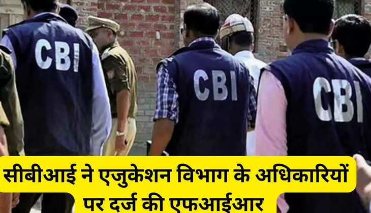 सीबीआई ने एजुकेशन विभाग के अधिकारियों पर दर्ज की एफआईआर 