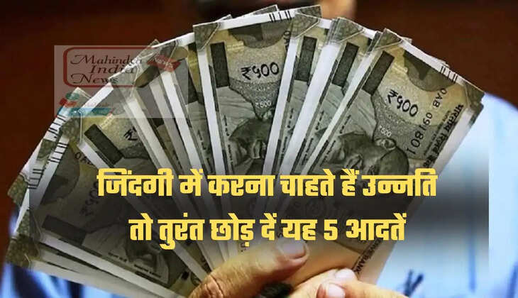 जिंदगी में करना चाहते हैं उन्नति तो तुरंत छोड़ दें यह 5 आदतें