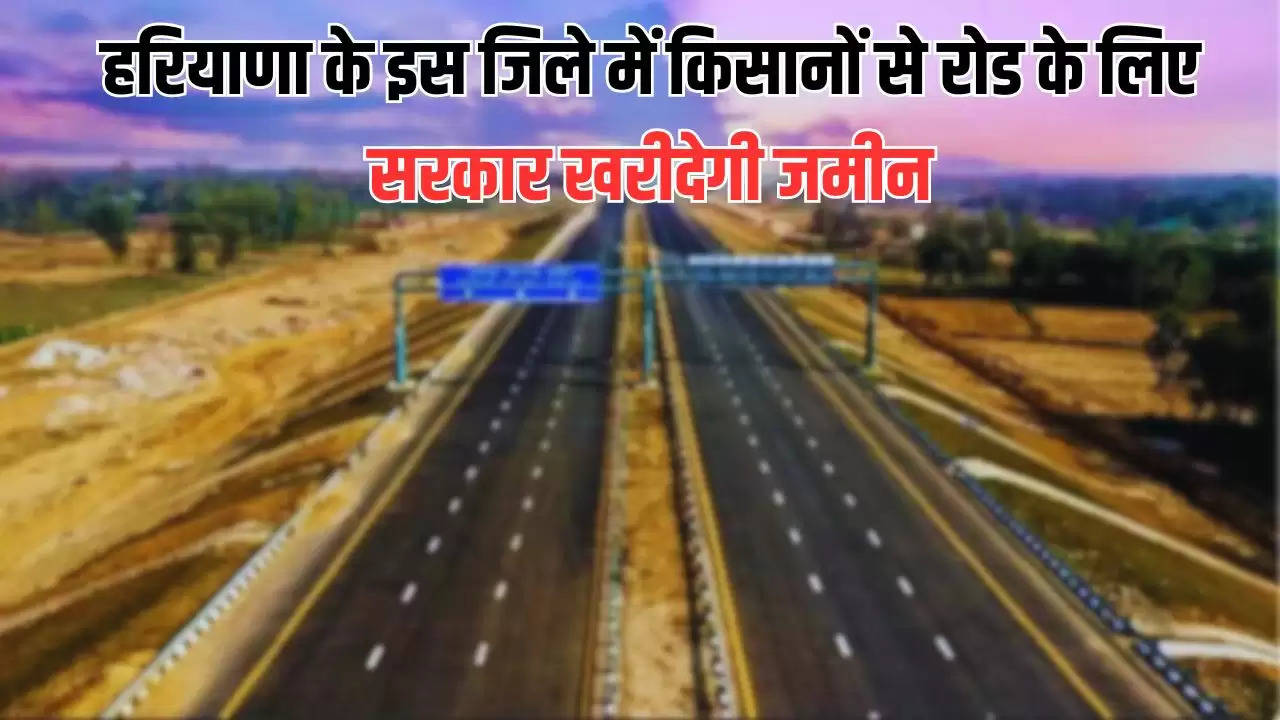  Haryana Road News: हरियाणा के इस जिले के किसानों की होगी बल्ले बल्ले, इस रोड के लिए सरकार खरीदेगी जमीन